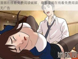 羞羞漫画在线看免费阅读破解、羞羞漫画在线看免费阅读破解版，无广告