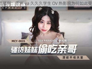 学生党福利：亚洲 va 久久久学生 OV 热影院为何如此受欢迎？