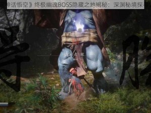 《黑神话悟空》终极幽魂BOSS隐藏之地揭秘：深渊秘境探寻之旅