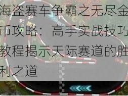 海盗赛车争霸之无尽金币攻略：高手实战技巧教程揭示天际赛道的胜利之道