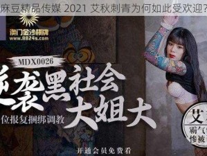 麻豆精品传媒 2021 艾秋刺青为何如此受欢迎？