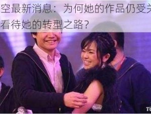 苍井空最新消息：为何她的作品仍受关注？怎样看待她的转型之路？