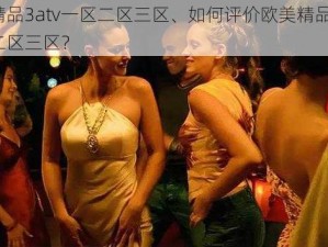 欧美精品3atv一区二区三区、如何评价欧美精品 3atv 一区二区三区？