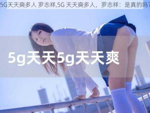 5G天天奭多人 罗志祥,5G 天天奭多人，罗志祥：是真的吗？