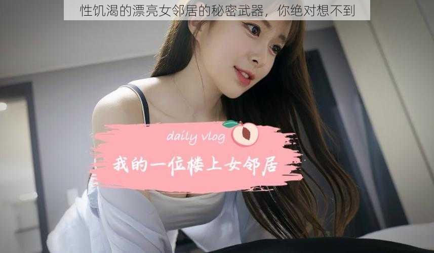 性饥渴的漂亮女邻居的秘密武器,你绝对想不到