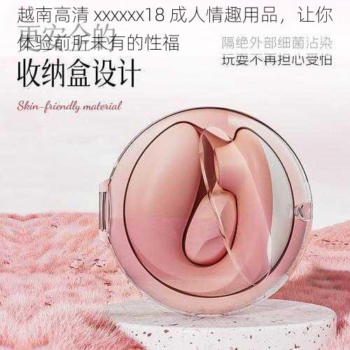 越南高清 xxxxxx18 成人情趣用品,让你体验前所未有的性福