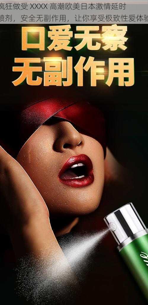 疯狂做受 XXXX 高潮欧美日本激情延时喷剂,安全无副作用,让你享受极致性爱体验