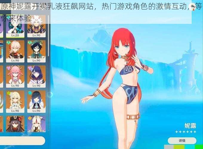 原神妮露开襟乳液狂飙网站，热门游戏角色的激情互动，等你来体验