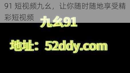 91 短视频九幺，让你随时随地享受精彩短视频