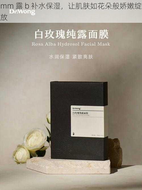 mm 露 b 补水保湿,让肌肤如花朵般娇嫩绽放