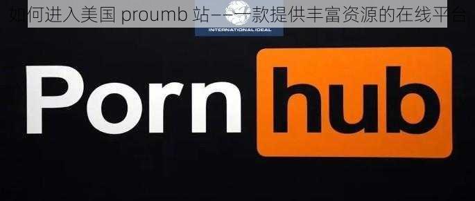 如何进入美国 proumb 站——一款提供丰富资源的在线平台