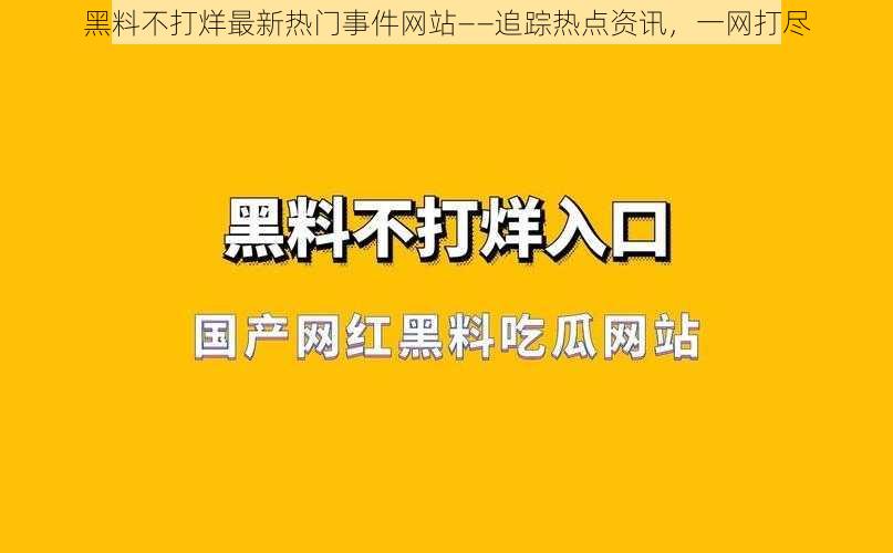 黑料不打烊最新热门事件网站——追踪热点资讯，一网打尽