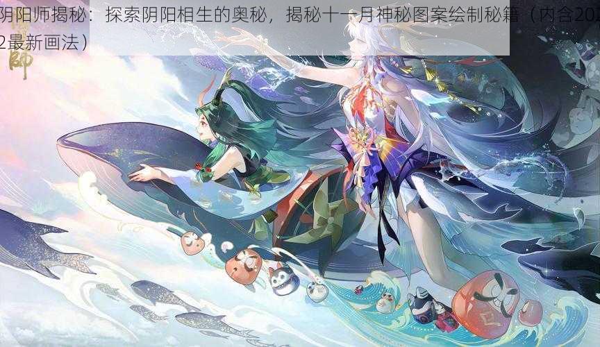 阴阳师揭秘：探索阴阳相生的奥秘，揭秘十一月神秘图案绘制秘籍（内含2022最新画法）