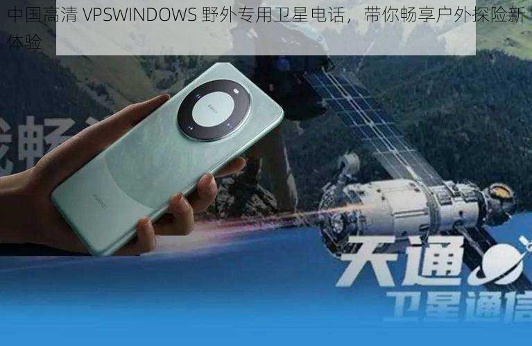 中国高清 VPSWINDOWS 野外专用卫星电话，带你畅享户外探险新体验