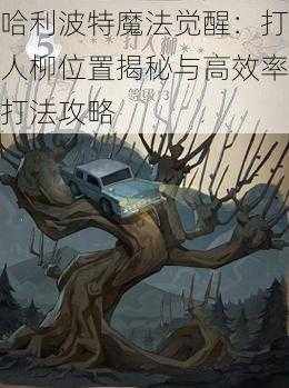 哈利波特魔法觉醒：打人柳位置揭秘与高效率打法攻略