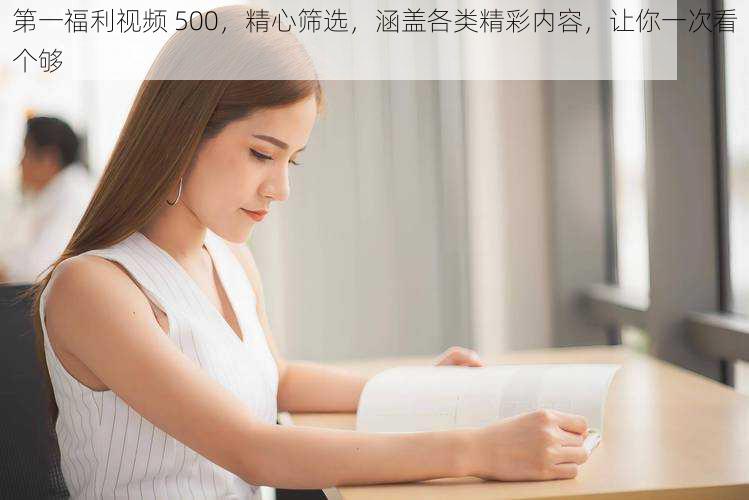 第一福利视频 500，精心筛选，涵盖各类精彩内容，让你一次看个够