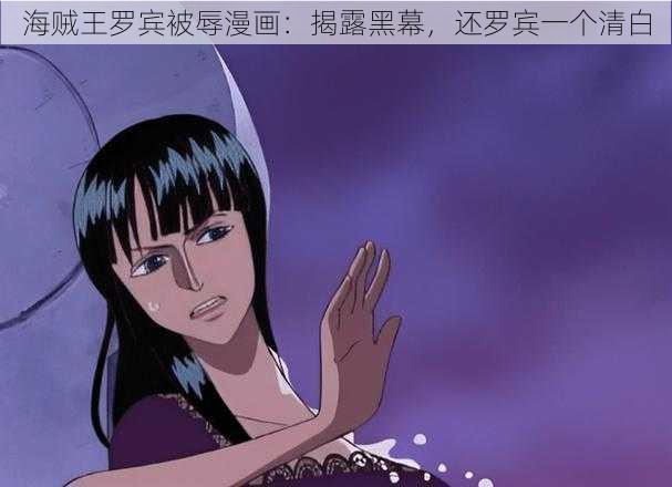 海贼王罗宾被辱漫画：揭露黑幕，还罗宾一个清白