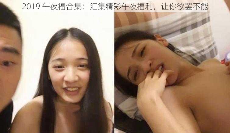 2019 午夜福合集：汇集精彩午夜福利，让你欲罢不能