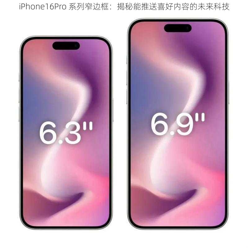 iPhone16Pro 系列窄边框：揭秘能推送喜好内容的未来科技