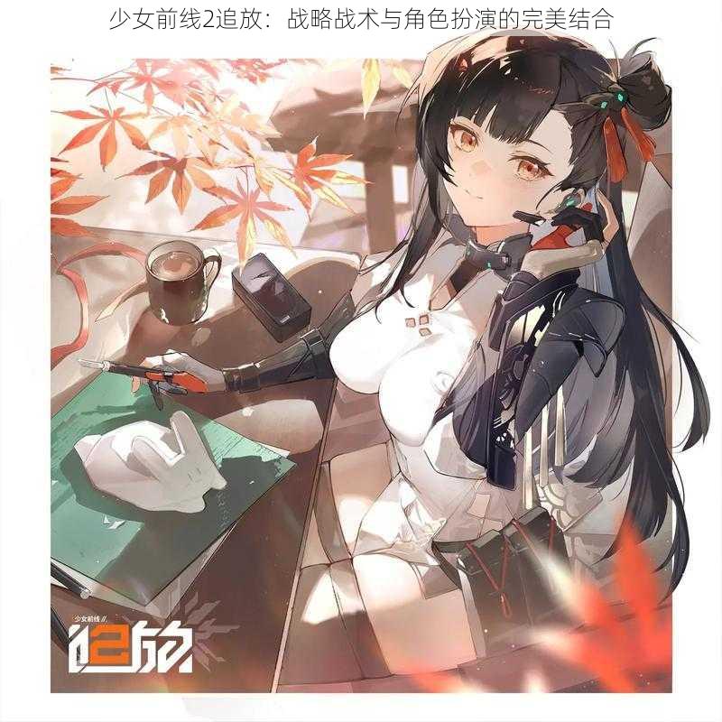 少女前线2追放：战略战术与角色扮演的完美结合