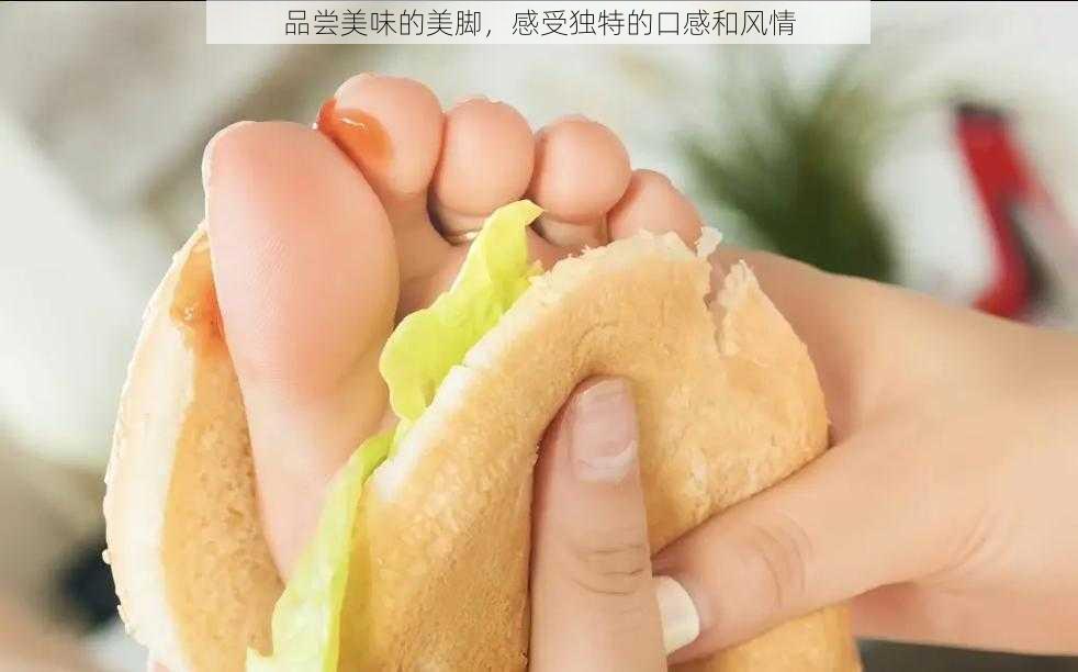 品尝美味的美脚，感受独特的口感和风情