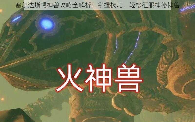 塞尔达蜥蜴神兽攻略全解析：掌握技巧，轻松征服神秘神兽