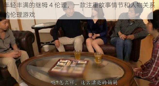 年轻丰满的继牳 4 伦理，一款注重故事情节和人物关系的伦理游戏