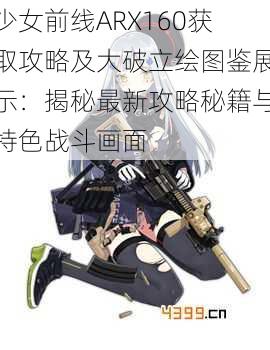 少女前线ARX160获取攻略及大破立绘图鉴展示：揭秘最新攻略秘籍与特色战斗画面