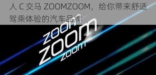 人 C 交马 ZOOMZOOM，给你带来舒适驾乘体验的汽车品牌