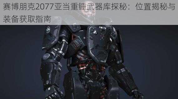 赛博朋克2077亚当重锤武器库探秘：位置揭秘与装备获取指南