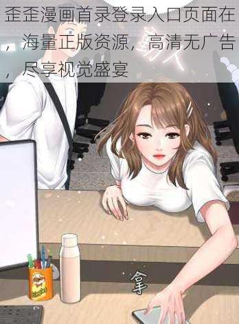 歪歪漫画首录登录入口页面在，海量正版资源，高清无广告，尽享视觉盛宴