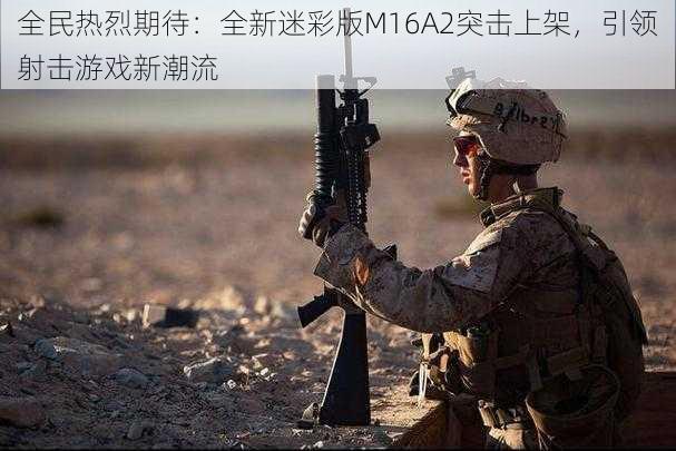 全民热烈期待：全新迷彩版M16A2突击上架，引领射击游戏新潮流