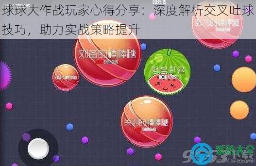 球球大作战玩家心得分享：深度解析交叉吐球技巧，助力实战策略提升