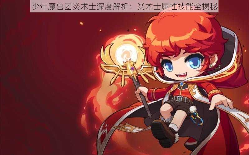 少年魔兽团炎术士深度解析：炎术士属性技能全揭秘