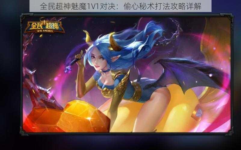 全民超神魅魔1V1对决：偷心秘术打法攻略详解