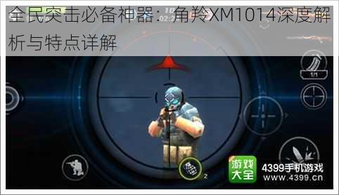 全民突击必备神器：角羚XM1014深度解析与特点详解