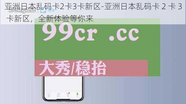 亚洲日本乱码卡2卡3卡新区-亚洲日本乱码卡 2 卡 3 卡新区，全新体验等你来