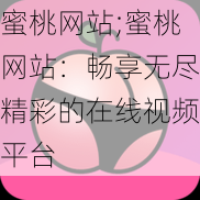 蜜桃网站;蜜桃网站：畅享无尽精彩的在线视频平台