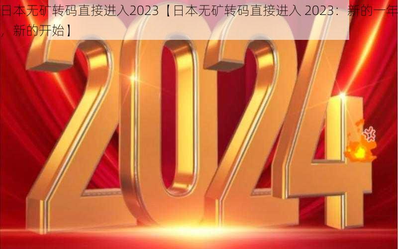 日本无矿转码直接进入2023【日本无矿转码直接进入 2023：新的一年，新的开始】