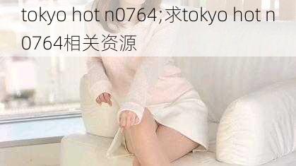 tokyo hot n0764;求tokyo hot n0764相关资源