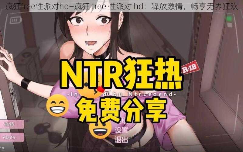 疯狂free性派对hd—疯狂 free 性派对 hd：释放激情，畅享无界狂欢