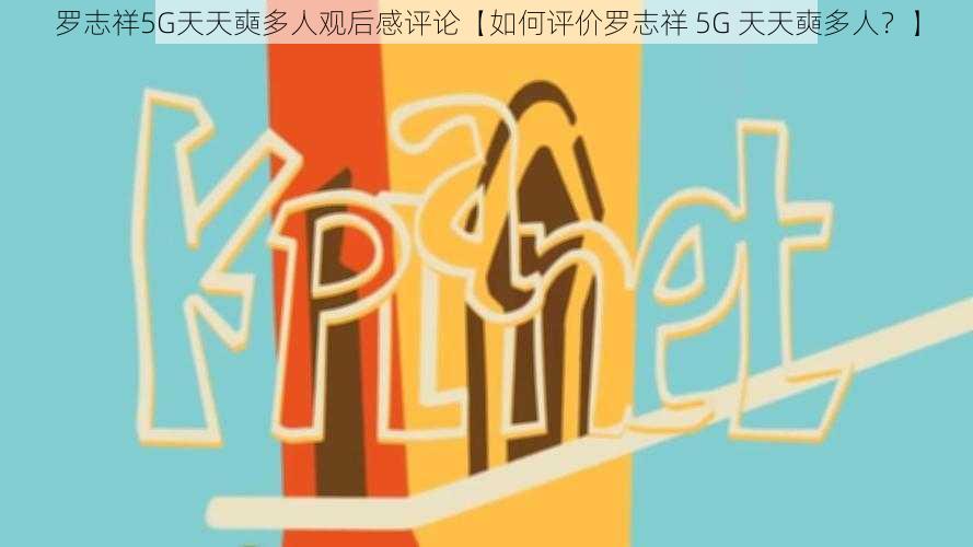 罗志祥5G天天奭多人观后感评论【如何评价罗志祥 5G 天天奭多人？】