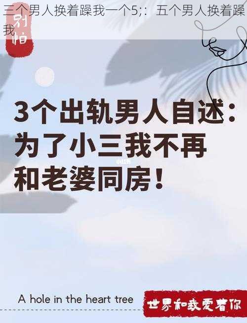 三个男人换着躁我一个5;：五个男人换着躁我