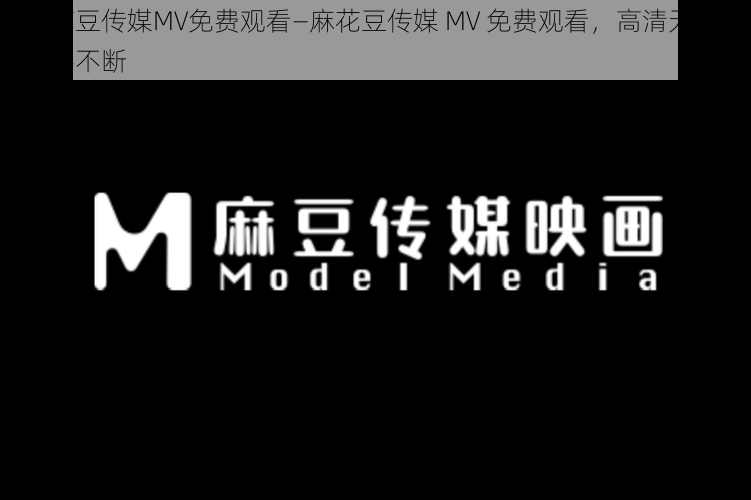 麻花豆传媒MV免费观看—麻花豆传媒 MV 免费观看，高清无码，精彩不断