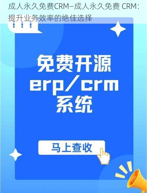 成人永久免费CRM—成人永久免费 CRM：提升业务效率的绝佳选择