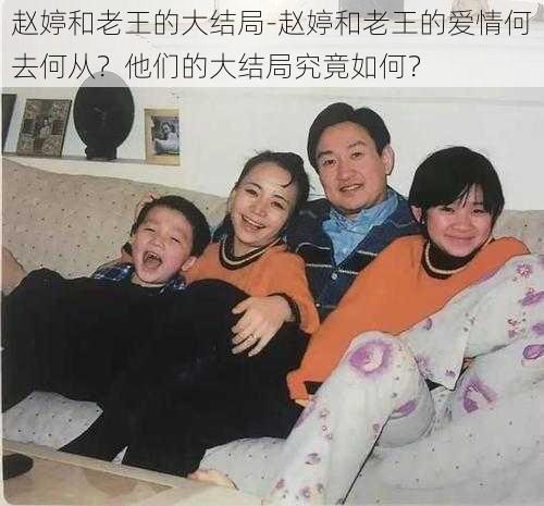 赵婷和老王的大结局-赵婷和老王的爱情何去何从？他们的大结局究竟如何？