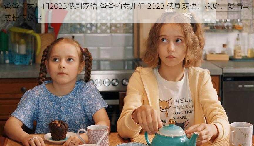 爸爸的女儿们2023俄剧双语 爸爸的女儿们 2023 俄剧双语：家庭、爱情与成长的故事