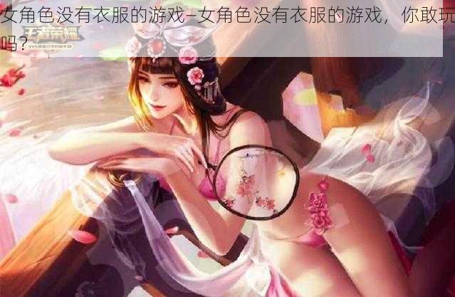 女角色没有衣服的游戏—女角色没有衣服的游戏，你敢玩吗？