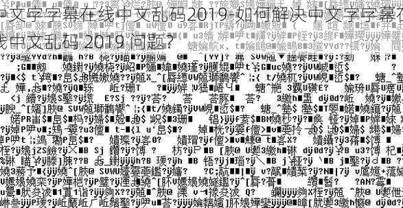 中文字字幕在线中文乱码2019-如何解决中文字字幕在线中文乱码 2019 问题？