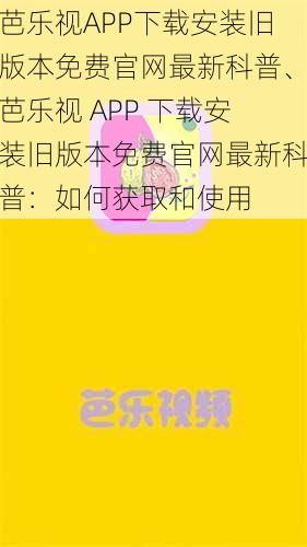 芭乐视APP下载安装旧版本免费官网最新科普、芭乐视 APP 下载安装旧版本免费官网最新科普：如何获取和使用